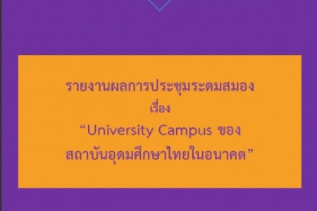 รายงานผลการประชุมระดมสมอง  เรื่อง "University Campus ของสถาบันอุดมศึกษาไทยในอนาคต"